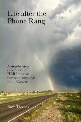 Life after the Phone Rang . . .: A step-by-step experience of HER2 positive hormone negative Boob Ca by Kaye Thomas
