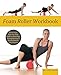 Foam Roller Workbook: Illustrated Step-by-Step Guide to Stretching, Strengthening and Rehabilitative by