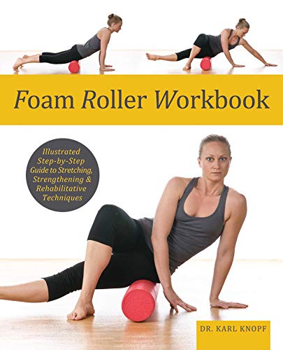 Foam Roller Workbook: Illustrated Step-by-Step Guide to Stretching, Strengthening and Rehabilitative by Karl Knopf