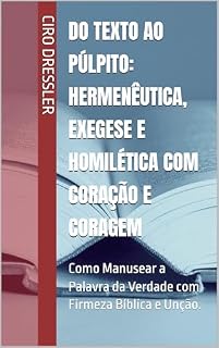 Livro Do Texto ao Púlpito: Hermenêutica, Exegese e Homilética com Coração e Coragem: Como Manusear a Palavra da Verdade com Firmeza Bíblica e Unção.