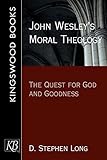 John Wesley's Moral Theology: The Quest for God and Goodness by D. Stephen Long