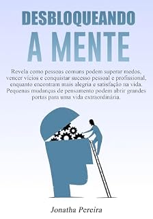 Livro Desbloqueando a Mente : Como Superar Medos, Vencer Vícios e Alcançar o Sucesso Pessoal e Profissional com Pequenas Mudanças de Mentalidade