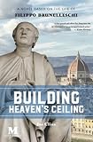 Building Heaven's Ceiling: A Novel Based on the Life of Filippo Brunelleschi by Joe Cline