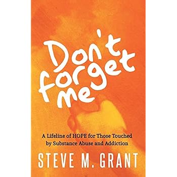 Don�t Forget Me: A Lifeline of HOPE for Those Touched by Substance Abuse and Addiction Don�t Forget Me: A Lifeline of HOPE for Those Touched by Substance Abuse and Addiction