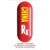 China Rx: Exposing the Risks of America's Dependence on China for Medicine