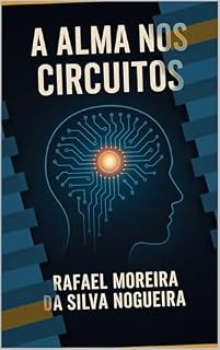 Livro A Alma nos Circuitos: O que sentimos, pensamos e tememos... também pode nascer nas máquinas?