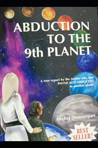 Abduction to the 9th Planet: A true report by the Author who was PHYSICALLY ABDUCTED to another plan by Michel Desmarquet