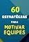 Livro 60 ESTRATÉGIAS PARA MOTIVAR EQUIPES: Como Líderes e Gestores podem criar um ambiente engajado