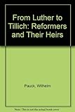 From Luther to Tillich: The Reformers and their Heirs by 