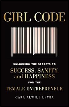 Girl Code: Unlocking the Secrets to Success, Sanity, and Happiness for the Female Entrepreneur, by Cara Alwill Leyba