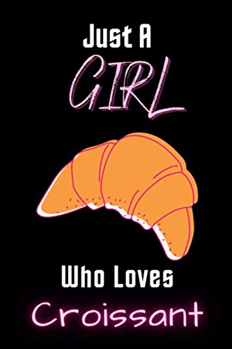 Just A Girl Who Loves Croissant: Notebook Gift For Croissant Lovers,6 x 9 Inches,Matte Finish, 110 Blank Lined Pages, Croissant College ruled Notebook