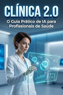 Livro CLINICA 2.0: O Guia Prático de IA para Profissionais de Saúde : Como Automatizar a Burocracia, Ganhar 10 Horas Extras por Semana e focar No que Realmente Importa: O Paciente.