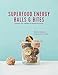 Superfood Energy Balls & Bites: Nutrient-rich, healthful & wholesome snacks