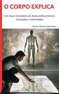 Livro O CORPO EXPLICA: “Desbloqueio Emocional Cristão: Uma Jornada de Cura, Consciência e Restauração Integral”