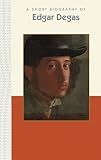 A Short Biography of Edgar Degas (Short Biographies) by