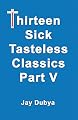 Thirteen Sick Tasteless Classics, Part V