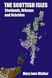 The Scottish Isles: Shetlands, Orkneys and Hebrides: Part 1: The Shetlands, Orkneys, Mull, Iona, Raasay and Staffa by Mary Jane Walker