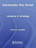 Alexander the Great: Lessons in Strategy (Strategy and History Book 22) by David J. Lonsdale