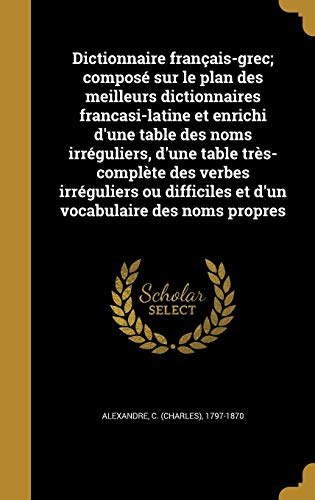 Dictionnaire Francais-Grec; Compose Sur Le Plan Des Meilleurs Dictionnaires Francasi-Latine Et Enric by