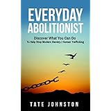 Everyday Abolitionist: Discover What You Can Do To Help Stop Modern Slavery / Human Trafficking