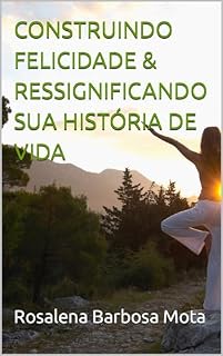 Livro CONSTRUINDO FELICIDADE & RESSIGNIFICANDO SUA HISTÓRIA DE VIDA (Criando felicidade e ressignificando sua história de vida)