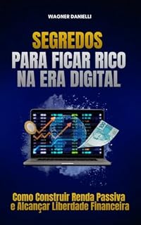 Livro Segredos para Ficar Rico na Era Digital: Como Construir Renda Passiva: Como Construir Renda Passiva e Alcançar Liberdade Financeira