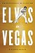 Elvis in Vegas: How the King Reinvented the Las Vegas Show by Richard Zoglin