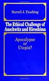 The Ethical Challenge of Auschwitz and Hiroshima : Apocalypse or Utopia?, Fasching, Darrell J., 0791413764