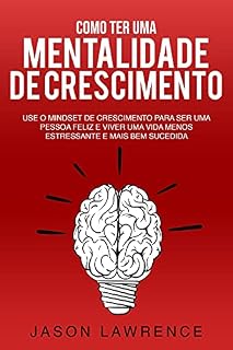 Livro Como Ter Uma Mentalidade De Crescimento: Use O Mindset De Crescimento Para Ser Uma Pessoa Feliz E Viver Uma Vida Menos Estressante E Mais Bem Sucedida