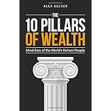 The 10 Pillars of Wealth: Mind-Sets of the World's Richest People