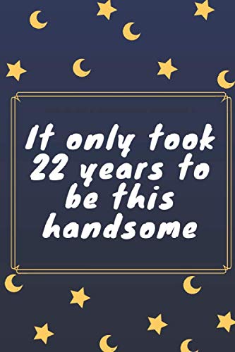 It Only Took 22 Years To Be This Handsome A Cute Journal Notebook Gift For 22 Years Old Girl Or Boy S Birthday Unique 22th Birthday Gifts Smith Jessica 9798615141119 Amazon Com Books