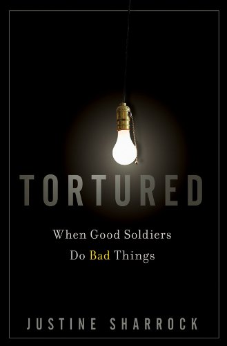 Tortured: When Good Soldiers Do Bad Things by Justine Sharrock