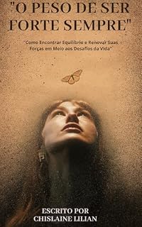 Livro "O PESO DE SER FORTE SEMPRE": "Como Encontrar Equilíbrio e Renovar Suas Forças em Meio aos Desafios da Vida"