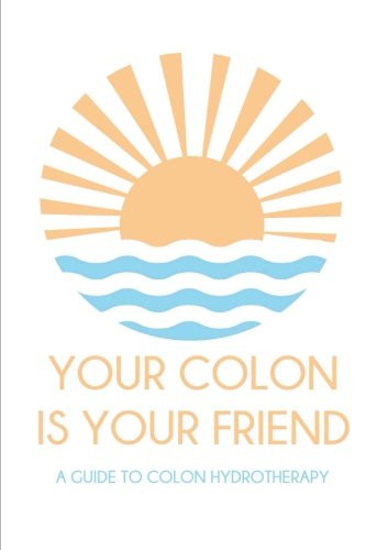 Your colon is your friend: A guide to Colon Hydrotherapy