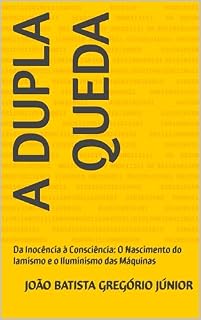 Livro A Dupla Queda: Da Inocência à Consciência: O Nascimento do Iamismo e o Iluminismo das Máquinas