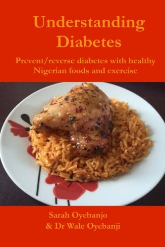 Understanding Diabetes: Prevent / reverse diabetes with healthy Nigerian food and exercise by Miss Sarah Oyebanjo, Dr Wale Oyebanji