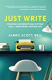 Just Write: Creating Unforgettable Fiction and a Rewarding Writing Life