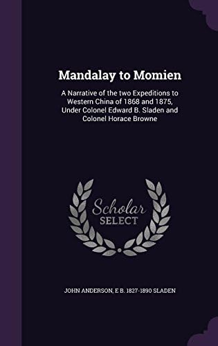 Mandalay to Momien: A Narrative of the Two Expeditions to Western China of 1868 and 1875, Under Colonel Edward B. Sladen and Colonel Horace Browne
