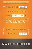What's the Least I Can Believe and Still Be a Christian? New Edition with Study Guide: A Guide to What Matters Most by Martin Thielen