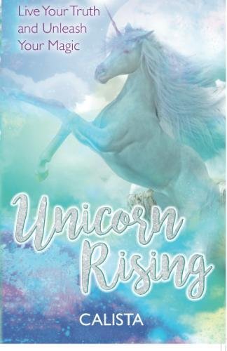 Unicorn Rising: Live Your Truth and Unleash Your Magic by Calista
