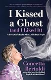 I Kissed a Ghost (and I Liked It): A Jersey Girl's Reality Show . . . with Dead People by Concetta Bertoldi