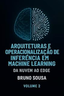 Livro Arquiteturas e Operacionalização de Inferência em Machine Learning: Da Nuvem ao Edge: Volume 2 (Inteligência artificial)
