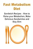 Fast Metabolism Diet: Sandwich Recipes – How to Raise your Metabolism, Make Delicious Sandwiches and Stay Slim: Fast Metabolism Diet,Fast Metabolism Book,Fast Metabolism Guide,Fast Metabolism Recipes
