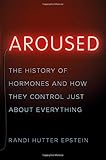 Randi Hutter Epstein, "Aroused: The History of Hormones and How They Control Just About Everything" (Norton, 2018)