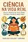 Livro Ciência na Vida Real: Como as matérias do ensino médio explicam o mundo ao nosso redor