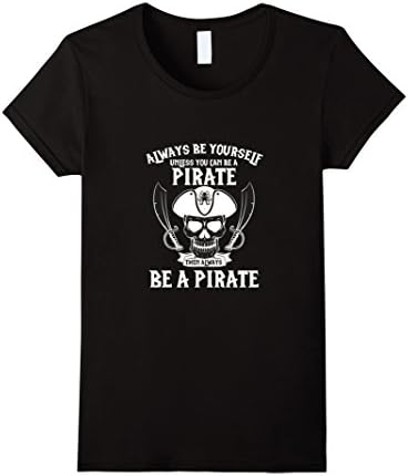 Womens Always Be Yourself Except When You Can Be a Pirate T-shirt Medium Black