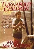 Turnabout Children : Overcoming Dyslexia and Other Learning Disabilities, MacCracken, Mary, 0316555401