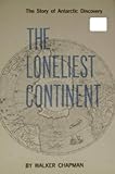 Front cover for the book The Loneliest Continent: The Story of Antarctic Discovery by Walker Chapman