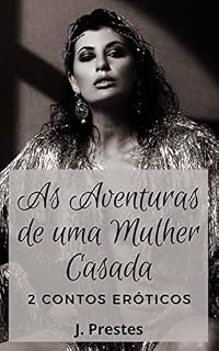 Livro 2 Contos Eróticos: As Aventuras de uma Mulher Casada (Contos eróticos da autora J. Prestes Livro 16)