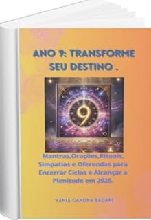 Ano 9: Transforme Seu Destino.: Mantras, Orações, Rituais, Simpatias e Oferendas para Encerrar Ciclos e Alcançar a Plenitude em 2025.